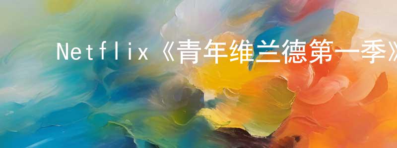 ﻿陈骏飞发布﻿Netflix《青年维兰德第一季》迅雷下载/在线观看/百度云-犯罪/历史载-美剧天堂